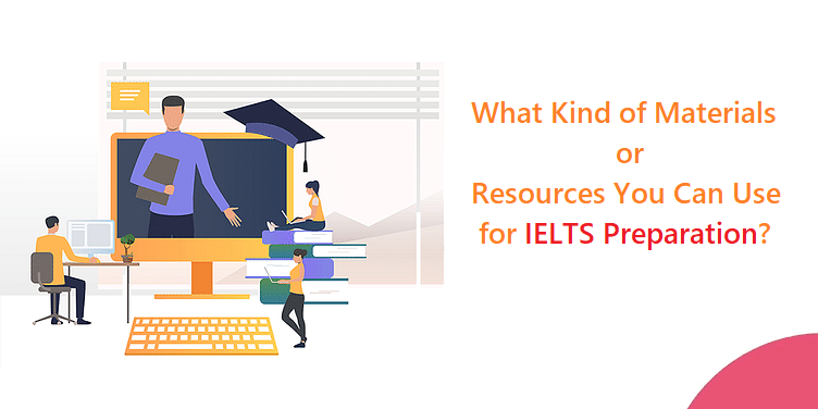 What Kind of Materials or Resources You Can Use for IELTS Preparation?